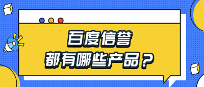 百度信誉都有哪些产品？详细带你了解百度官网认证、百度企业名片、百度商标认证~