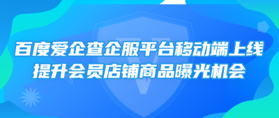 百度爱企查企服平台移动端上线，提升会员店铺商品曝光机会