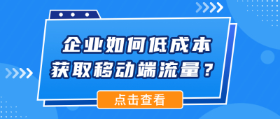 企业如何低成本获取移动端流量，速来get~