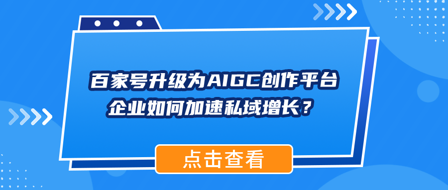 百家号升级为AIGC创作平台，企业如何加速私域增长？收藏备用
