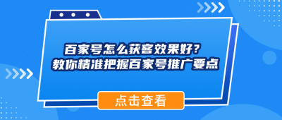百家号怎么获客效果好？教你精准把握百家号推广要点