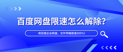 百度网盘限速怎么解除？用百度企业网盘，文件传输提速300%！