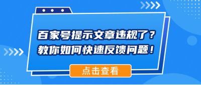 「必看」百家号提示文章违规了？教你如何快速反馈问题！